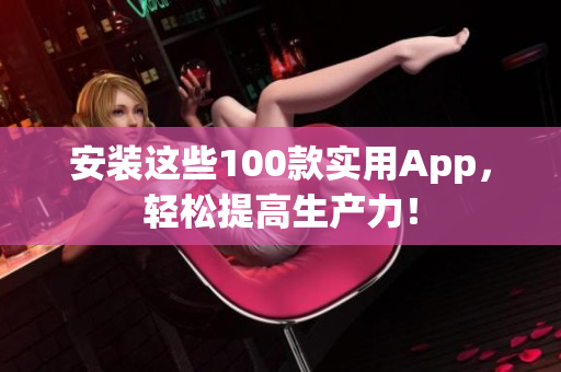 安裝這些100款實用App，輕松提高生產力！