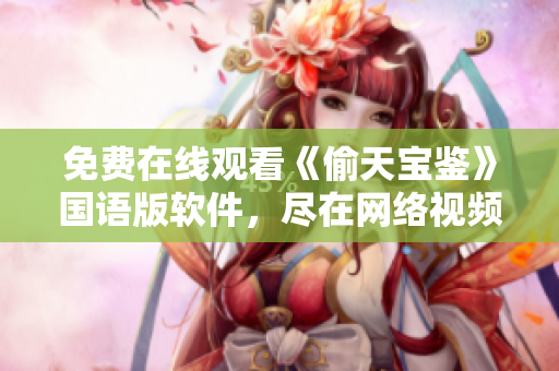 免費(fèi)在線觀看《偷天寶鑒》國語版軟件，盡在網(wǎng)絡(luò)視頻平臺(tái)
