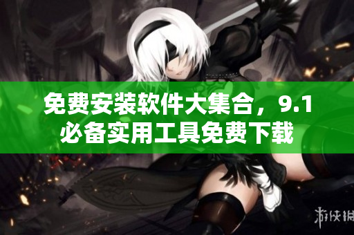 免費(fèi)安裝軟件大集合，9.1必備實(shí)用工具免費(fèi)下載