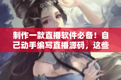 制作一款直播軟件必備！自己動手編寫直播源碼，這些優(yōu)勢你不得不知道！