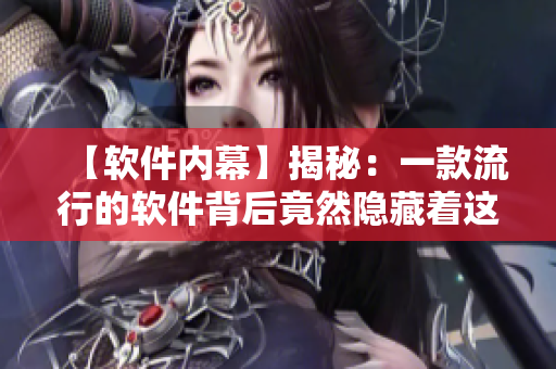 【軟件內(nèi)幕】揭秘：一款流行的軟件背后竟然隱藏著這些秘密！