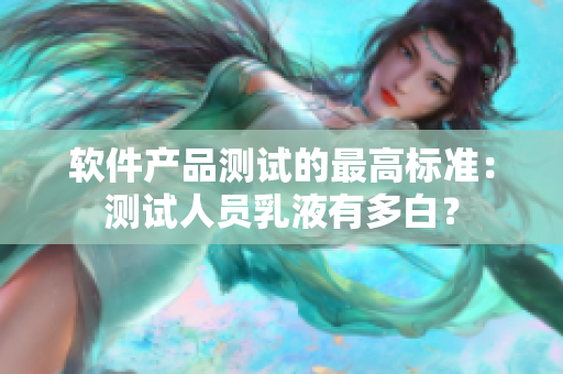 軟件產(chǎn)品測(cè)試的最高標(biāo)準(zhǔn)：測(cè)試人員乳液有多白？