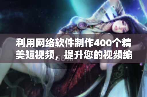 利用網(wǎng)絡(luò)軟件制作400個精美短視頻，提升您的視頻編輯技能