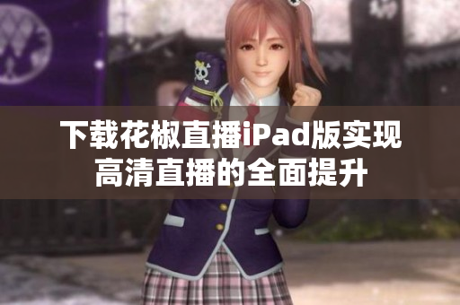 下載花椒直播iPad版實現(xiàn)高清直播的全面提升