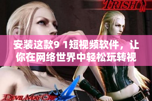 安裝這款9 1短視頻軟件，讓你在網(wǎng)絡(luò)世界中輕松玩轉(zhuǎn)視頻！