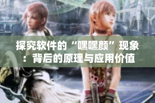 探究軟件的“嘿嘿顏”現(xiàn)象：背后的原理與應(yīng)用價值