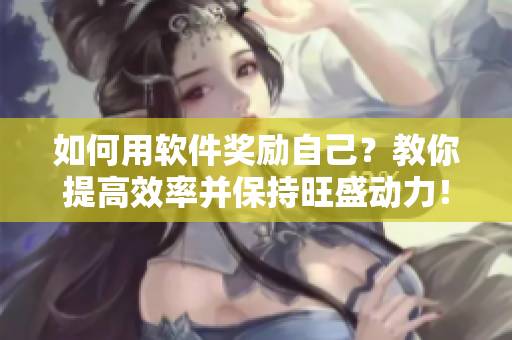 如何用軟件獎勵自己？教你提高效率并保持旺盛動力！