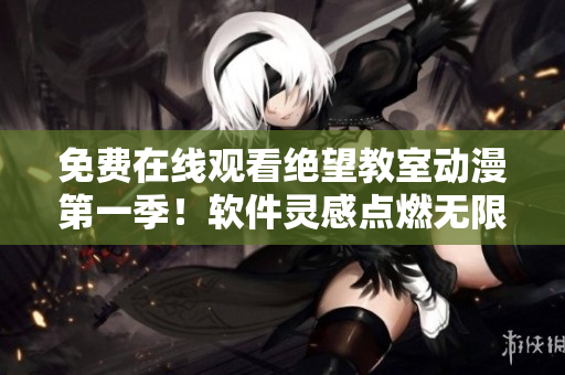 免費(fèi)在線(xiàn)觀看絕望教室動(dòng)漫第一季！軟件靈感點(diǎn)燃無(wú)限創(chuàng)意［超清畫(huà)質(zhì)］