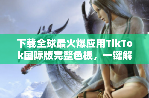 下載全球最火爆應(yīng)用TikTok國(guó)際版完整色板，一鍵解鎖更多炫酷色彩！