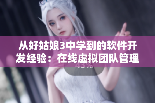 從好姑娘3中學(xué)到的軟件開發(fā)經(jīng)驗：在線虛擬團隊管理技巧