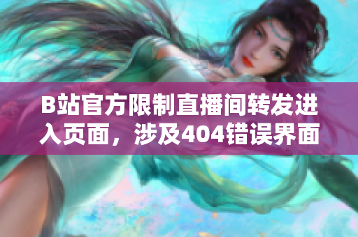 B站官方限制直播間轉(zhuǎn)發(fā)進入頁面，涉及404錯誤界面