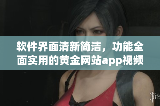 軟件界面清新簡潔，功能全面實用的黃金網(wǎng)站app視頻精選全集
