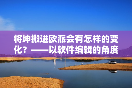 將坤搬進(jìn)歐派會有怎樣的變化？——以軟件編輯的角度剖析
