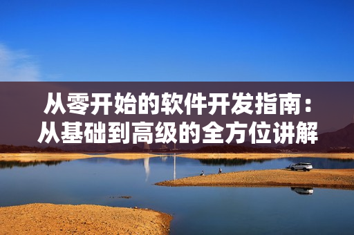 從零開始的軟件開發(fā)指南：從基礎(chǔ)到高級(jí)的全方位講解