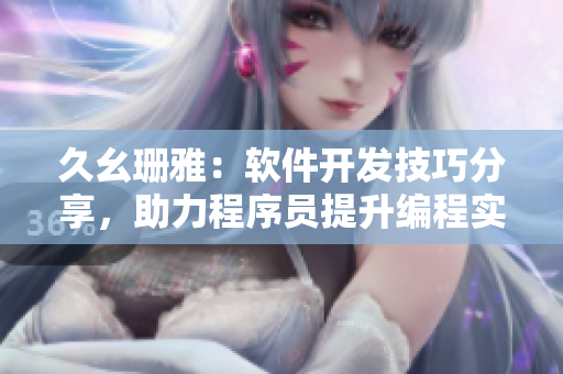 久幺珊雅：軟件開(kāi)發(fā)技巧分享，助力程序員提升編程實(shí)力
