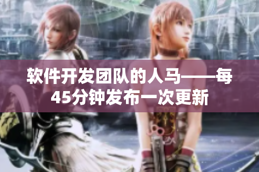 軟件開發(fā)團(tuán)隊(duì)的人馬——每45分鐘發(fā)布一次更新