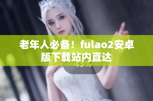 老年人必備！fulao2安卓版下載站內直達