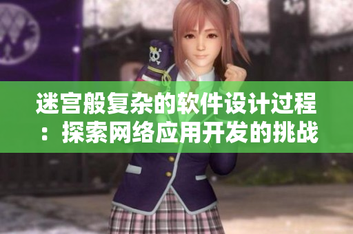 迷宮般復(fù)雜的軟件設(shè)計(jì)過程：探索網(wǎng)絡(luò)應(yīng)用開發(fā)的挑戰(zhàn)