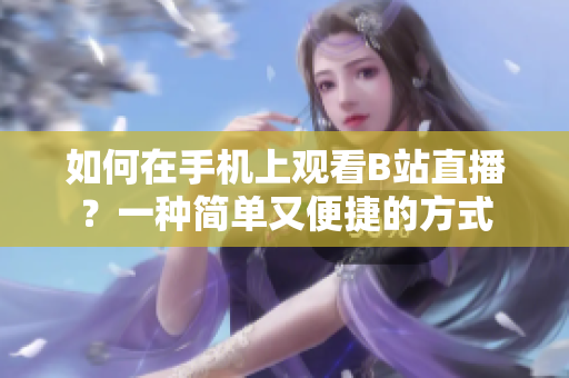 如何在手機(jī)上觀看B站直播？一種簡單又便捷的方式