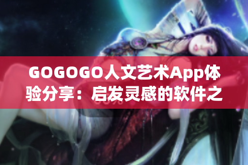 GOGOGO人文藝術(shù)App體驗分享：啟發(fā)靈感的軟件之旅