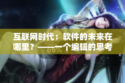 互聯(lián)網(wǎng)時(shí)代：軟件的未來在哪里？——一個(gè)編輯的思考