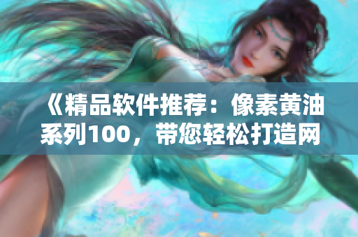 《精品軟件推薦：像素黃油系列100，帶您輕松打造網(wǎng)絡(luò)應(yīng)用！》