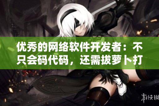 優(yōu)秀的網(wǎng)絡(luò)軟件開發(fā)者：不只會碼代碼，還需拔蘿卜打牌提高自身能力