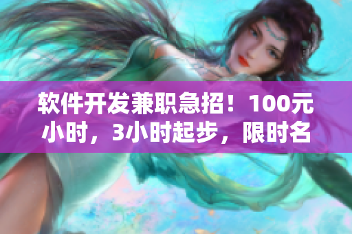 軟件開發(fā)兼職急招！100元小時(shí)，3小時(shí)起步，限時(shí)名額！