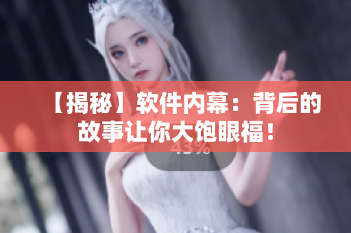 【揭秘】軟件內(nèi)幕：背后的故事讓你大飽眼福！