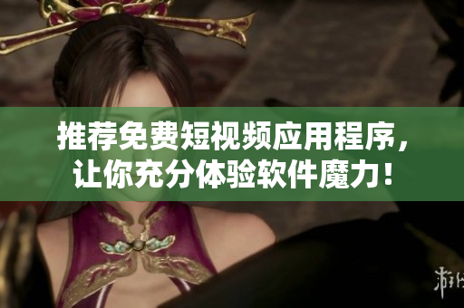 推薦免費短視頻應用程序，讓你充分體驗軟件魔力！