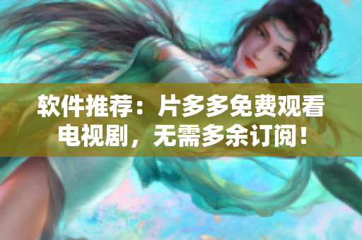 軟件推薦：片多多免費觀看電視劇，無需多余訂閱！