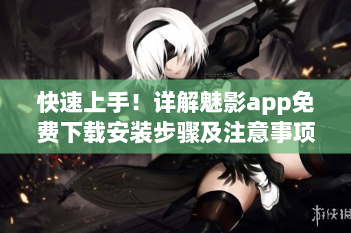 快速上手！詳解魅影app免費下載安裝步驟及注意事項