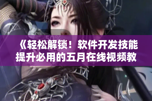 《輕松解鎖！軟件開(kāi)發(fā)技能提升必用的五月在線視頻教程》