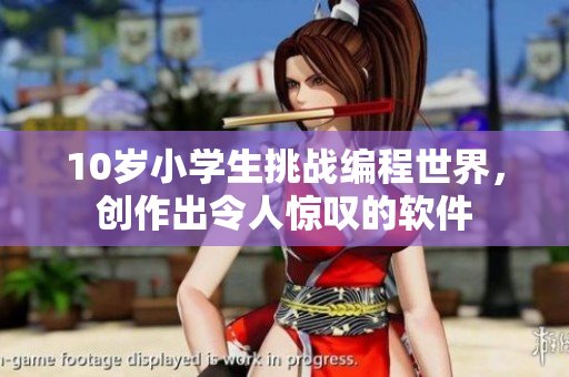 10歲小學(xué)生挑戰(zhàn)編程世界，創(chuàng)作出令人驚嘆的軟件