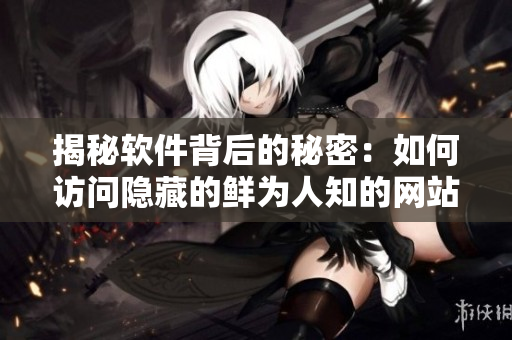 揭秘軟件背后的秘密：如何訪(fǎng)問(wèn)隱藏的鮮為人知的網(wǎng)站