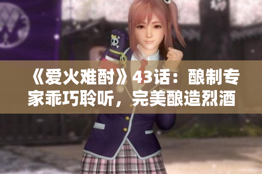 《愛火難酎》43話：釀制專家乖巧聆聽，完美釀造烈酒的秘訣！
