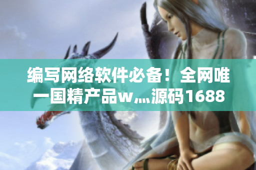 編寫網(wǎng)絡(luò)軟件必備！全網(wǎng)唯一國精產(chǎn)品w灬源碼1688