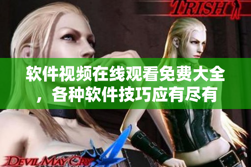 軟件視頻在線觀看免費(fèi)大全，各種軟件技巧應(yīng)有盡有
