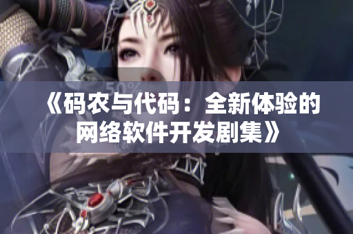 《碼農(nóng)與代碼：全新體驗(yàn)的網(wǎng)絡(luò)軟件開(kāi)發(fā)劇集》