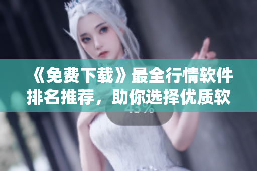 《免費(fèi)下載》最全行情軟件排名推薦，助你選擇優(yōu)質(zhì)軟件