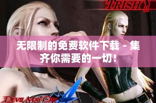 無(wú)限制的免費(fèi)軟件下載 - 集齊你需要的一切！