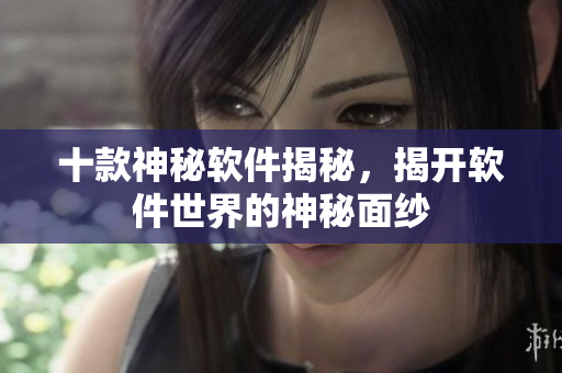 十款神秘軟件揭秘，揭開(kāi)軟件世界的神秘面紗