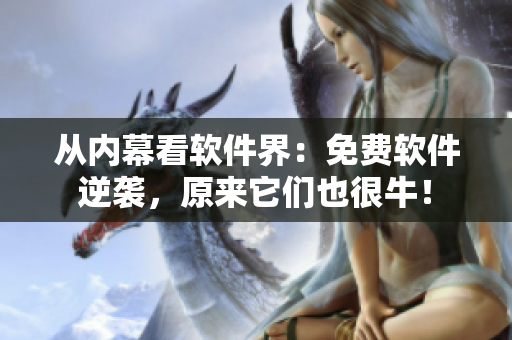 從內幕看軟件界：免費軟件逆襲，原來它們也很牛！