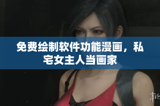 免費(fèi)繪制軟件功能漫畫(huà)，私宅女主人當(dāng)畫(huà)家