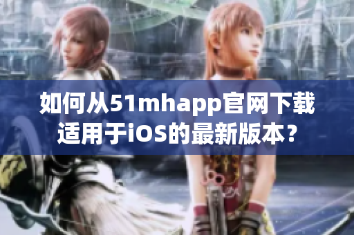 如何從51mhapp官網(wǎng)下載適用于iOS的最新版本？