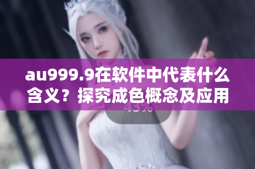 au999.9在軟件中代表什么含義？探究成色概念及應(yīng)用！