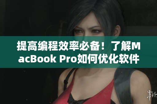 提高編程效率必備！了解MacBook Pro如何優(yōu)化軟件開發(fā)