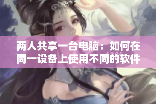 兩人共享一臺(tái)電腦：如何在同一設(shè)備上使用不同的軟件？