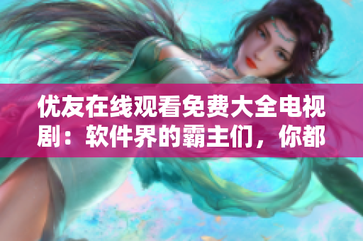 優(yōu)友在線(xiàn)觀(guān)看免費(fèi)大全電視?。很浖绲陌灾鱾?，你都了解嗎？