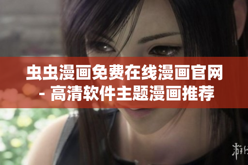 蟲蟲漫畫免費(fèi)在線漫畫官網(wǎng) - 高清軟件主題漫畫推薦